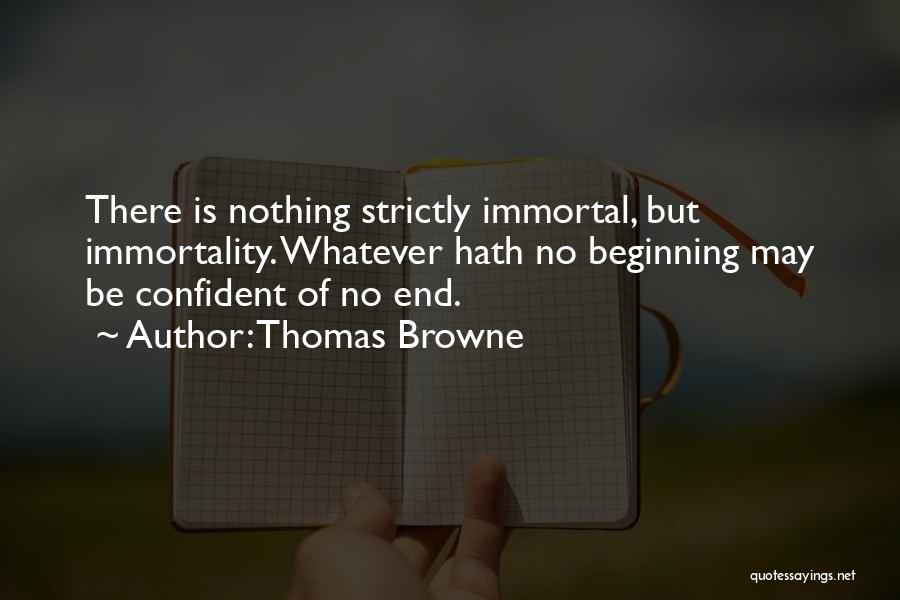 Thomas Browne Quotes: There Is Nothing Strictly Immortal, But Immortality. Whatever Hath No Beginning May Be Confident Of No End.