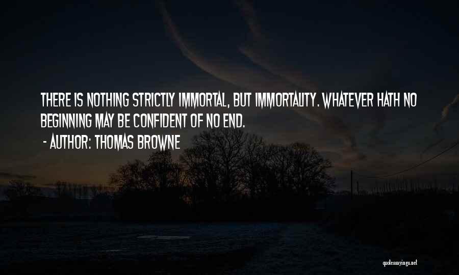 Thomas Browne Quotes: There Is Nothing Strictly Immortal, But Immortality. Whatever Hath No Beginning May Be Confident Of No End.