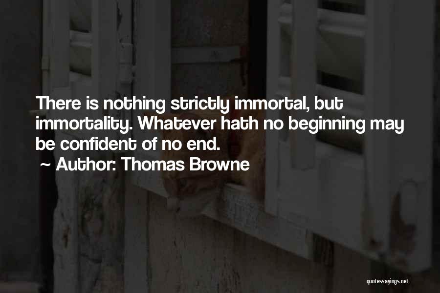 Thomas Browne Quotes: There Is Nothing Strictly Immortal, But Immortality. Whatever Hath No Beginning May Be Confident Of No End.