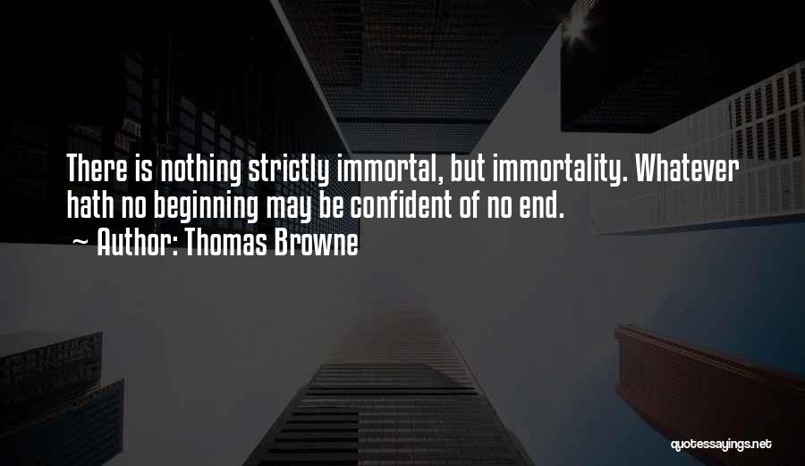 Thomas Browne Quotes: There Is Nothing Strictly Immortal, But Immortality. Whatever Hath No Beginning May Be Confident Of No End.