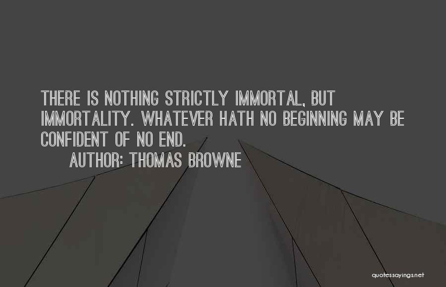 Thomas Browne Quotes: There Is Nothing Strictly Immortal, But Immortality. Whatever Hath No Beginning May Be Confident Of No End.