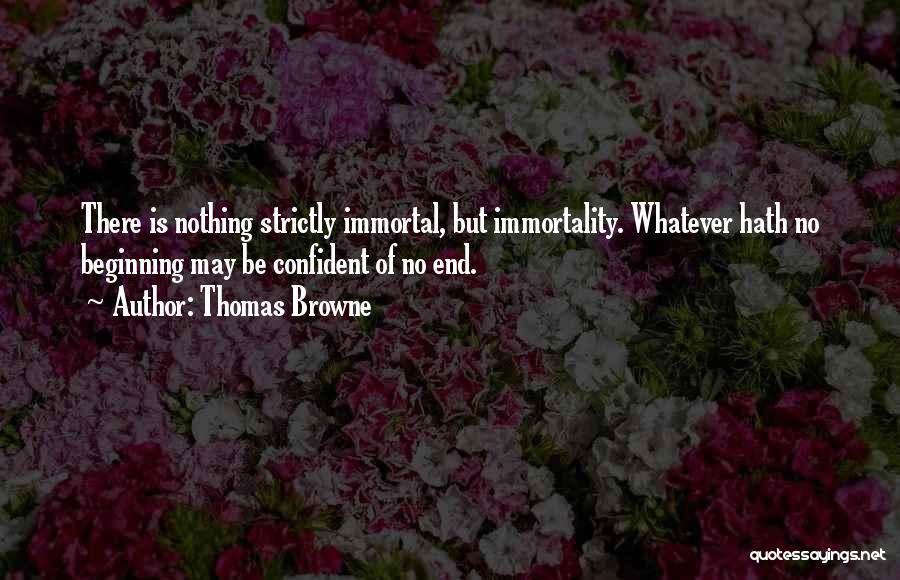 Thomas Browne Quotes: There Is Nothing Strictly Immortal, But Immortality. Whatever Hath No Beginning May Be Confident Of No End.