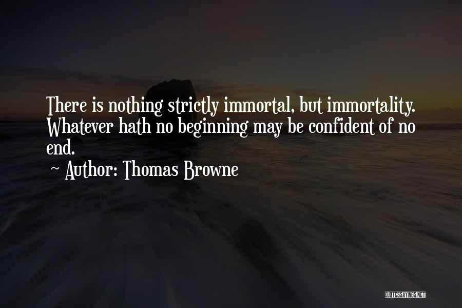 Thomas Browne Quotes: There Is Nothing Strictly Immortal, But Immortality. Whatever Hath No Beginning May Be Confident Of No End.