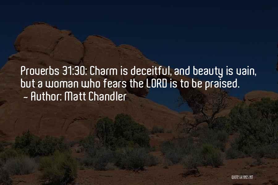 Matt Chandler Quotes: Proverbs 31:30: Charm Is Deceitful, And Beauty Is Vain, But A Woman Who Fears The Lord Is To Be Praised.