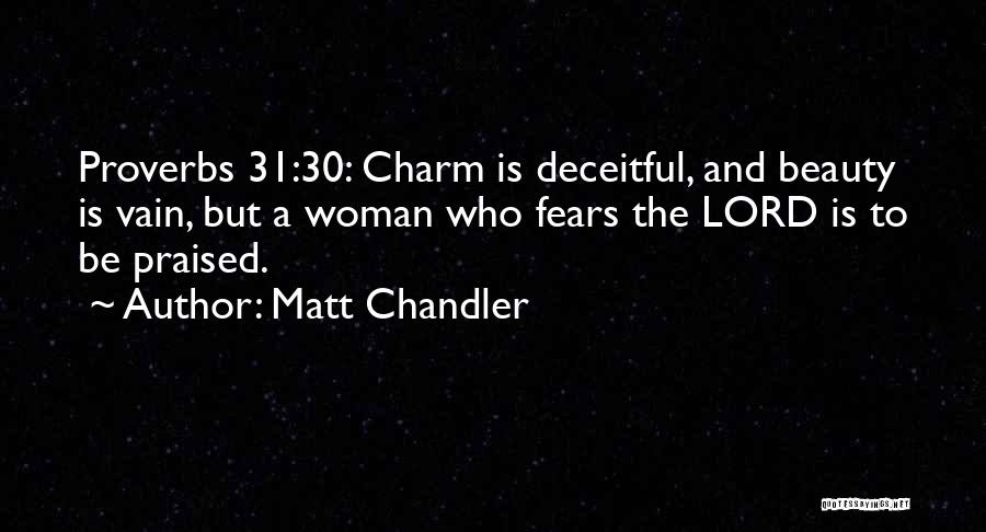 Matt Chandler Quotes: Proverbs 31:30: Charm Is Deceitful, And Beauty Is Vain, But A Woman Who Fears The Lord Is To Be Praised.