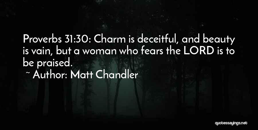 Matt Chandler Quotes: Proverbs 31:30: Charm Is Deceitful, And Beauty Is Vain, But A Woman Who Fears The Lord Is To Be Praised.