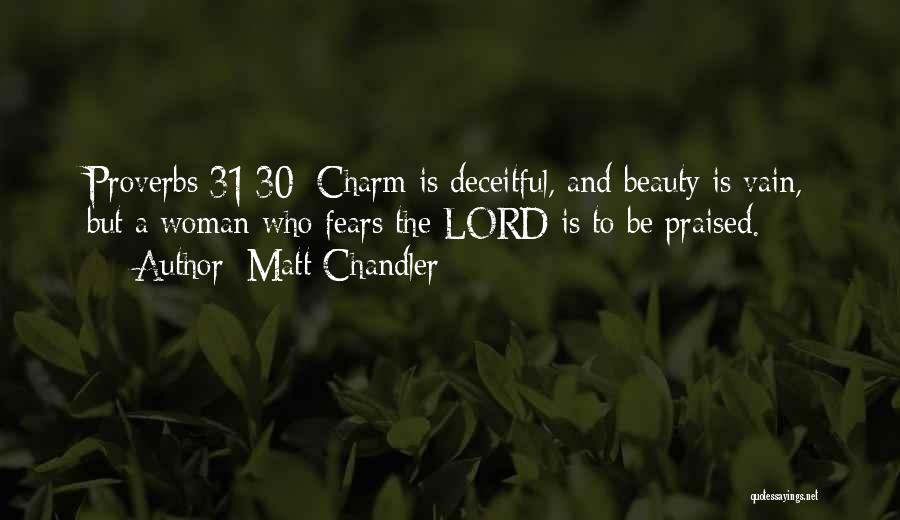 Matt Chandler Quotes: Proverbs 31:30: Charm Is Deceitful, And Beauty Is Vain, But A Woman Who Fears The Lord Is To Be Praised.