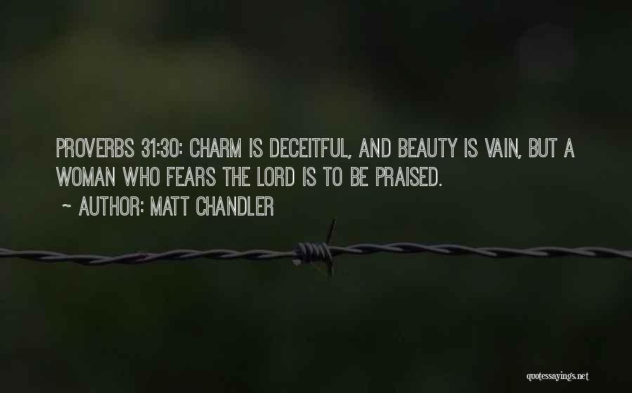 Matt Chandler Quotes: Proverbs 31:30: Charm Is Deceitful, And Beauty Is Vain, But A Woman Who Fears The Lord Is To Be Praised.