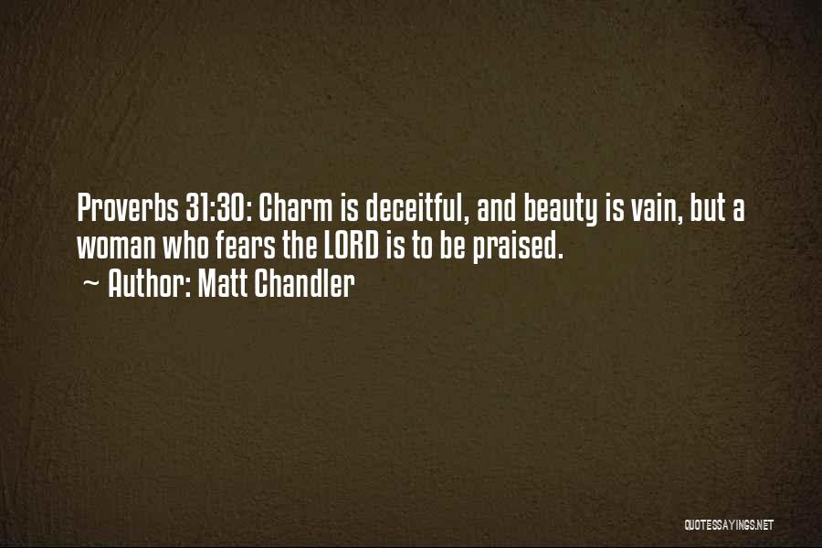 Matt Chandler Quotes: Proverbs 31:30: Charm Is Deceitful, And Beauty Is Vain, But A Woman Who Fears The Lord Is To Be Praised.