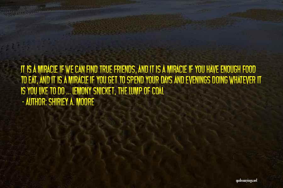 Shirley A. Moore Quotes: It Is A Miracle If We Can Find True Friends, And It Is A Miracle If You Have Enough Food