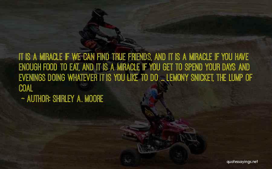 Shirley A. Moore Quotes: It Is A Miracle If We Can Find True Friends, And It Is A Miracle If You Have Enough Food