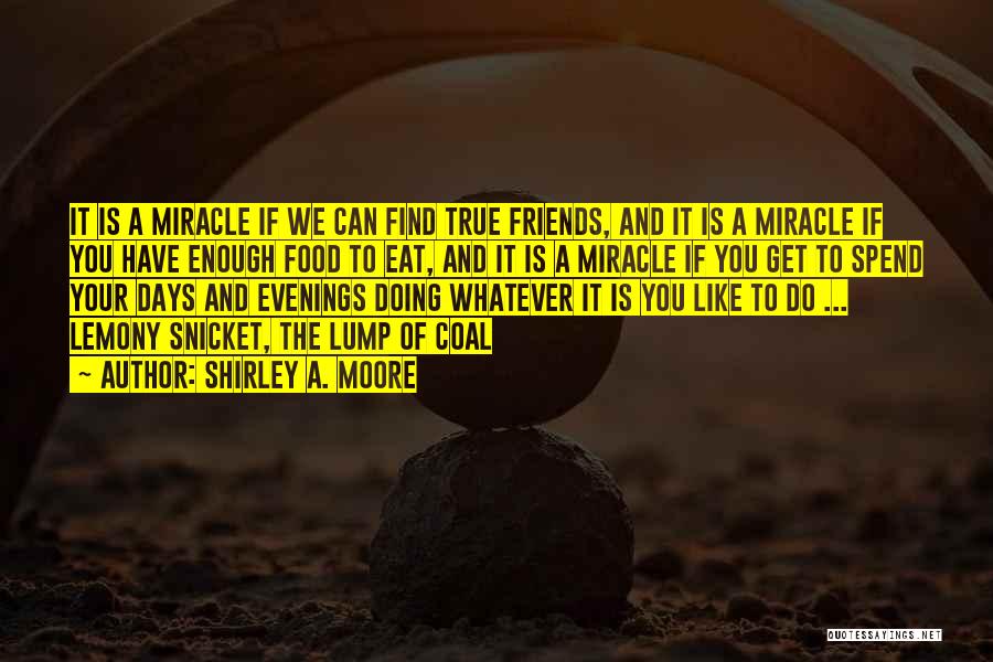 Shirley A. Moore Quotes: It Is A Miracle If We Can Find True Friends, And It Is A Miracle If You Have Enough Food