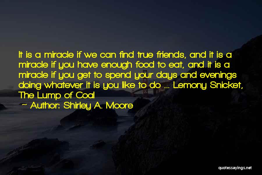 Shirley A. Moore Quotes: It Is A Miracle If We Can Find True Friends, And It Is A Miracle If You Have Enough Food