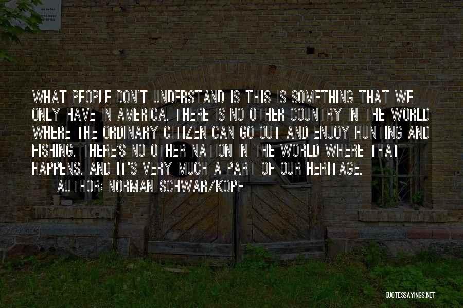Norman Schwarzkopf Quotes: What People Don't Understand Is This Is Something That We Only Have In America. There Is No Other Country In