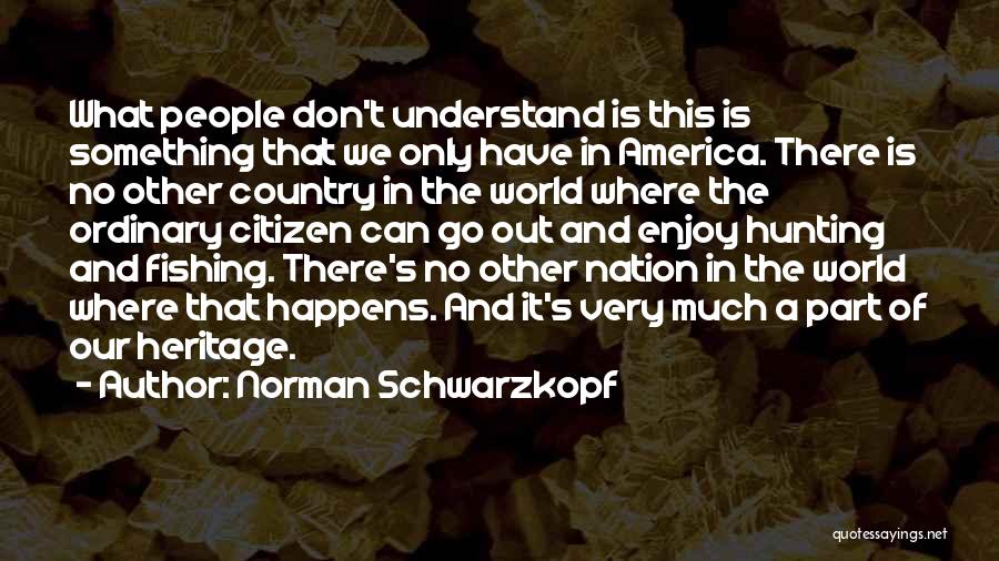 Norman Schwarzkopf Quotes: What People Don't Understand Is This Is Something That We Only Have In America. There Is No Other Country In