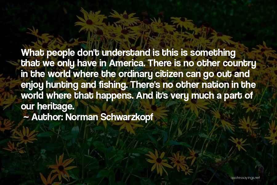 Norman Schwarzkopf Quotes: What People Don't Understand Is This Is Something That We Only Have In America. There Is No Other Country In