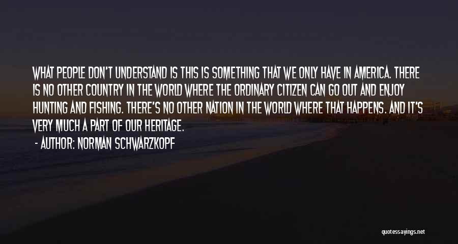 Norman Schwarzkopf Quotes: What People Don't Understand Is This Is Something That We Only Have In America. There Is No Other Country In