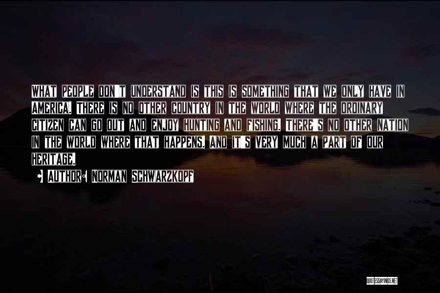 Norman Schwarzkopf Quotes: What People Don't Understand Is This Is Something That We Only Have In America. There Is No Other Country In