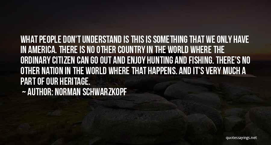 Norman Schwarzkopf Quotes: What People Don't Understand Is This Is Something That We Only Have In America. There Is No Other Country In