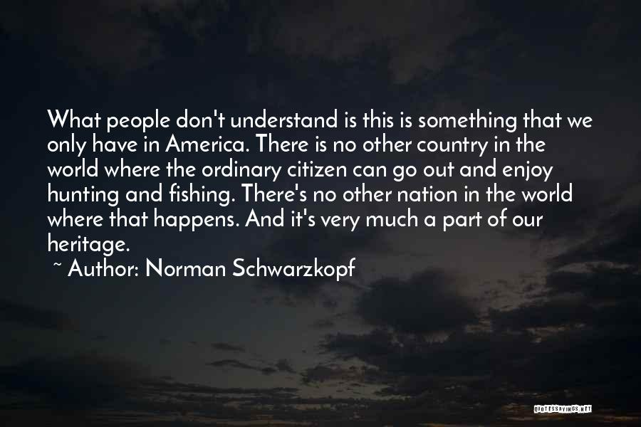 Norman Schwarzkopf Quotes: What People Don't Understand Is This Is Something That We Only Have In America. There Is No Other Country In