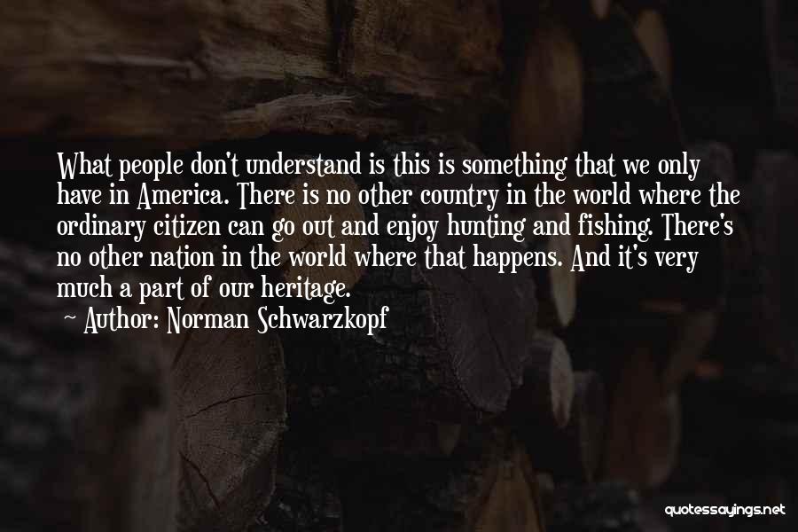 Norman Schwarzkopf Quotes: What People Don't Understand Is This Is Something That We Only Have In America. There Is No Other Country In