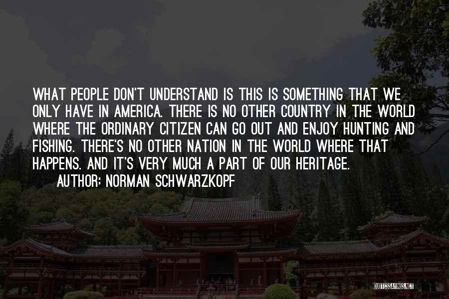 Norman Schwarzkopf Quotes: What People Don't Understand Is This Is Something That We Only Have In America. There Is No Other Country In
