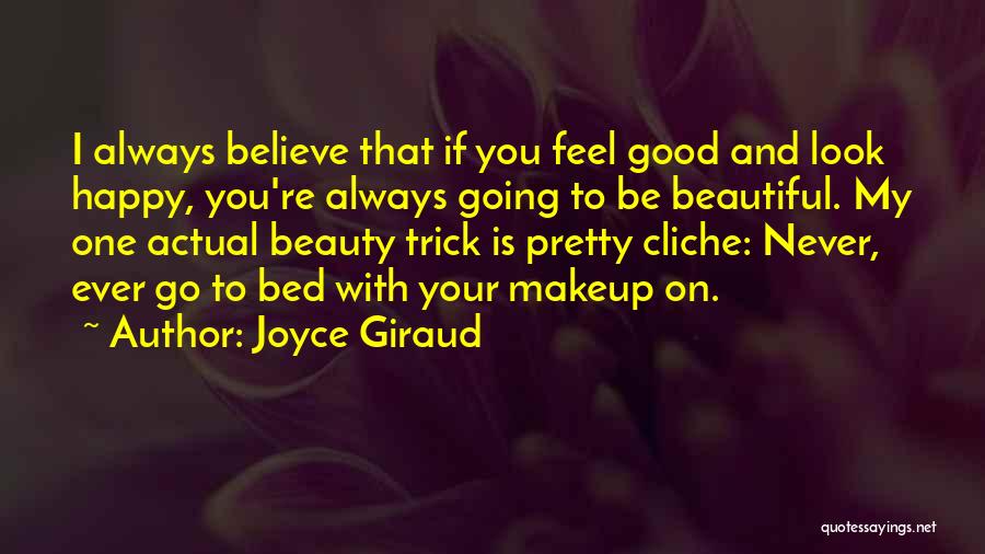 Joyce Giraud Quotes: I Always Believe That If You Feel Good And Look Happy, You're Always Going To Be Beautiful. My One Actual