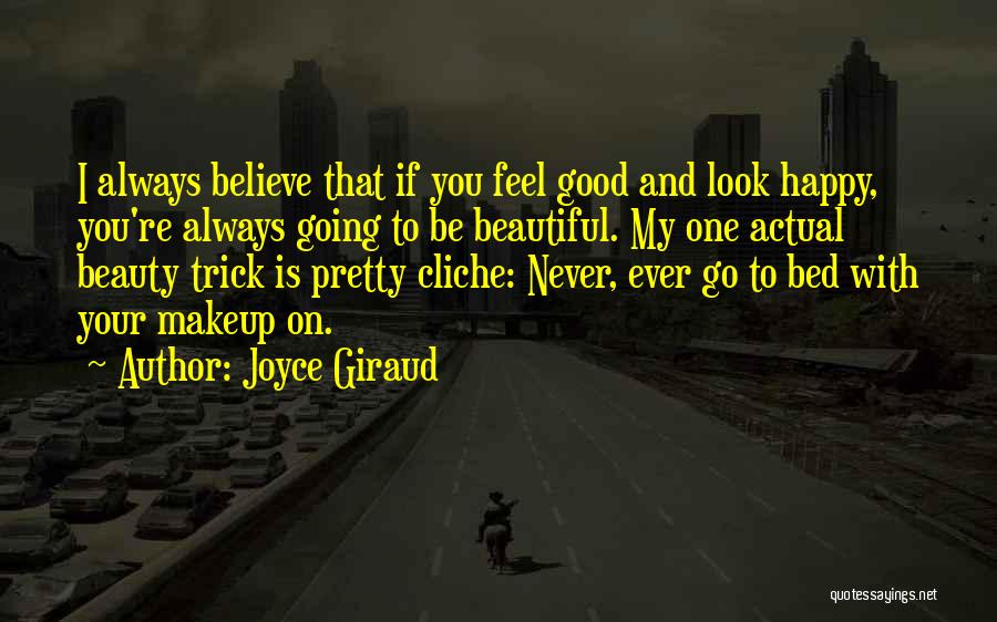Joyce Giraud Quotes: I Always Believe That If You Feel Good And Look Happy, You're Always Going To Be Beautiful. My One Actual