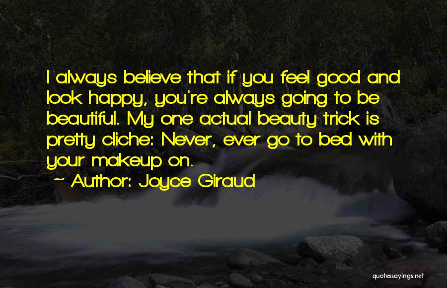 Joyce Giraud Quotes: I Always Believe That If You Feel Good And Look Happy, You're Always Going To Be Beautiful. My One Actual