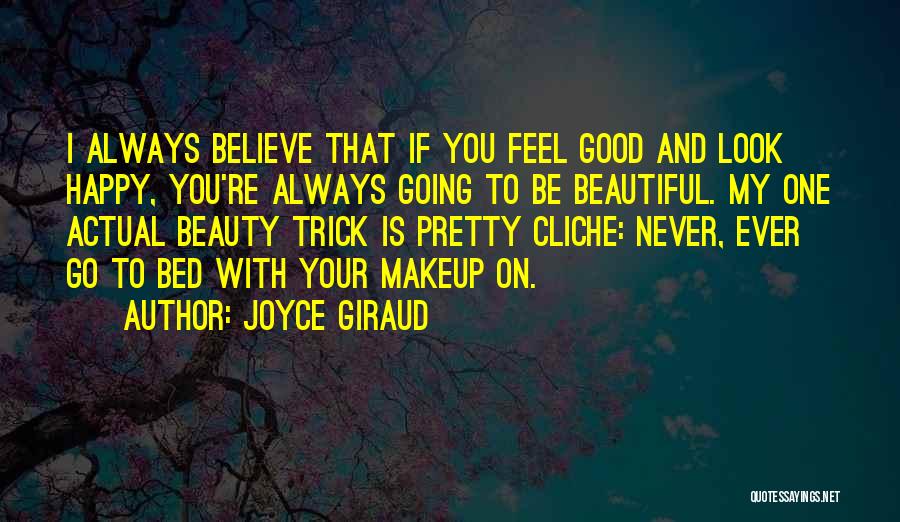 Joyce Giraud Quotes: I Always Believe That If You Feel Good And Look Happy, You're Always Going To Be Beautiful. My One Actual