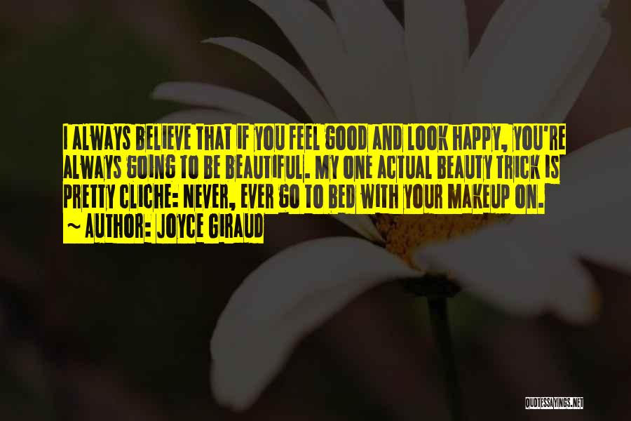 Joyce Giraud Quotes: I Always Believe That If You Feel Good And Look Happy, You're Always Going To Be Beautiful. My One Actual