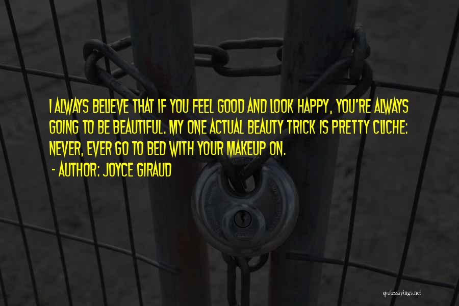 Joyce Giraud Quotes: I Always Believe That If You Feel Good And Look Happy, You're Always Going To Be Beautiful. My One Actual