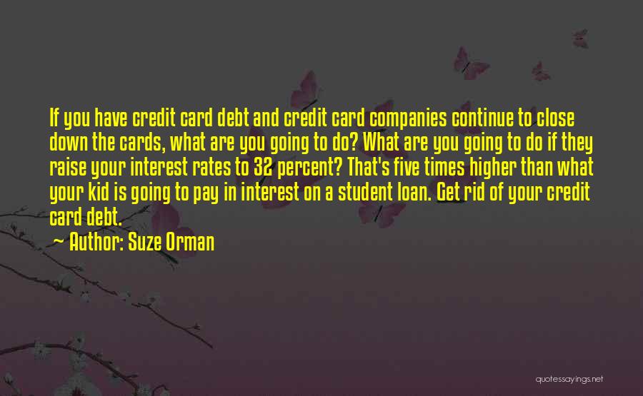 Suze Orman Quotes: If You Have Credit Card Debt And Credit Card Companies Continue To Close Down The Cards, What Are You Going