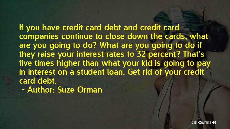 Suze Orman Quotes: If You Have Credit Card Debt And Credit Card Companies Continue To Close Down The Cards, What Are You Going