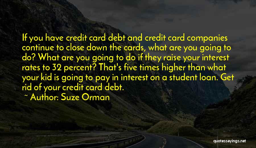 Suze Orman Quotes: If You Have Credit Card Debt And Credit Card Companies Continue To Close Down The Cards, What Are You Going