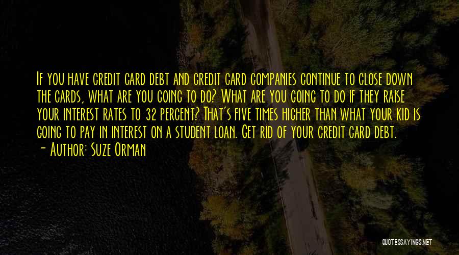 Suze Orman Quotes: If You Have Credit Card Debt And Credit Card Companies Continue To Close Down The Cards, What Are You Going