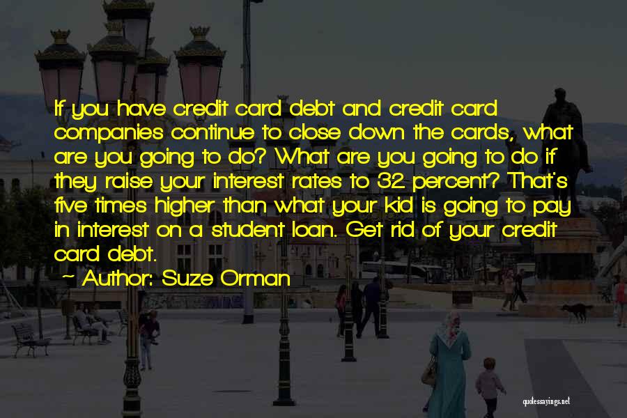Suze Orman Quotes: If You Have Credit Card Debt And Credit Card Companies Continue To Close Down The Cards, What Are You Going