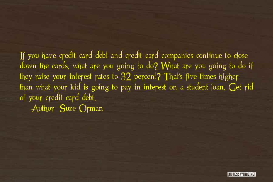 Suze Orman Quotes: If You Have Credit Card Debt And Credit Card Companies Continue To Close Down The Cards, What Are You Going