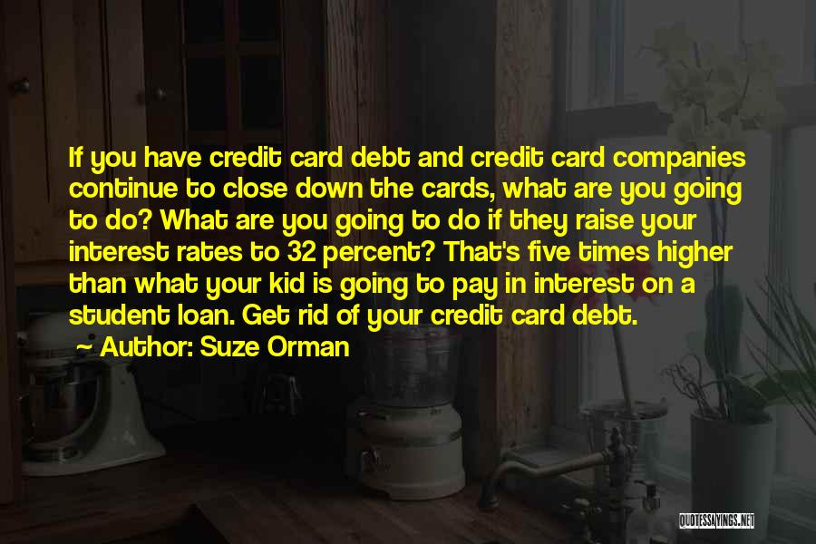 Suze Orman Quotes: If You Have Credit Card Debt And Credit Card Companies Continue To Close Down The Cards, What Are You Going