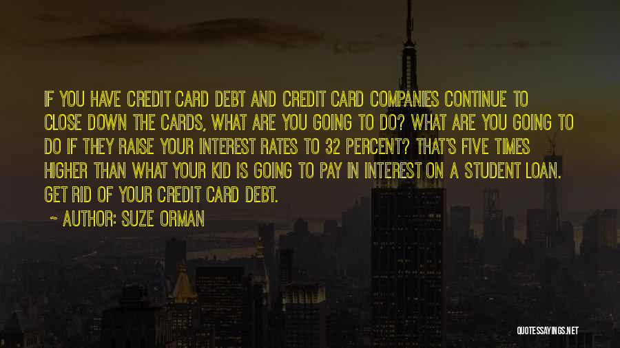 Suze Orman Quotes: If You Have Credit Card Debt And Credit Card Companies Continue To Close Down The Cards, What Are You Going