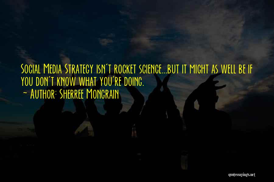 Sherree Mongrain Quotes: Social Media Strategy Isn't Rocket Science...but It Might As Well Be If You Don't Know What You're Doing.