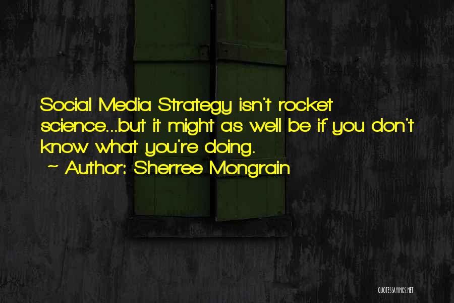 Sherree Mongrain Quotes: Social Media Strategy Isn't Rocket Science...but It Might As Well Be If You Don't Know What You're Doing.