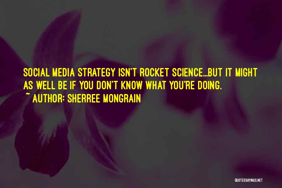 Sherree Mongrain Quotes: Social Media Strategy Isn't Rocket Science...but It Might As Well Be If You Don't Know What You're Doing.