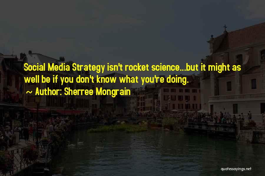 Sherree Mongrain Quotes: Social Media Strategy Isn't Rocket Science...but It Might As Well Be If You Don't Know What You're Doing.