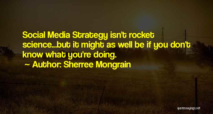 Sherree Mongrain Quotes: Social Media Strategy Isn't Rocket Science...but It Might As Well Be If You Don't Know What You're Doing.