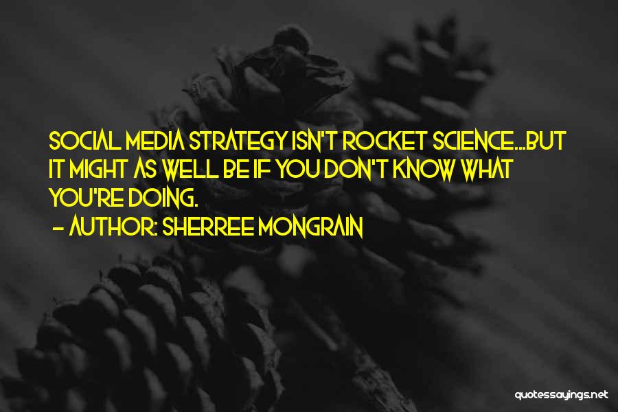 Sherree Mongrain Quotes: Social Media Strategy Isn't Rocket Science...but It Might As Well Be If You Don't Know What You're Doing.