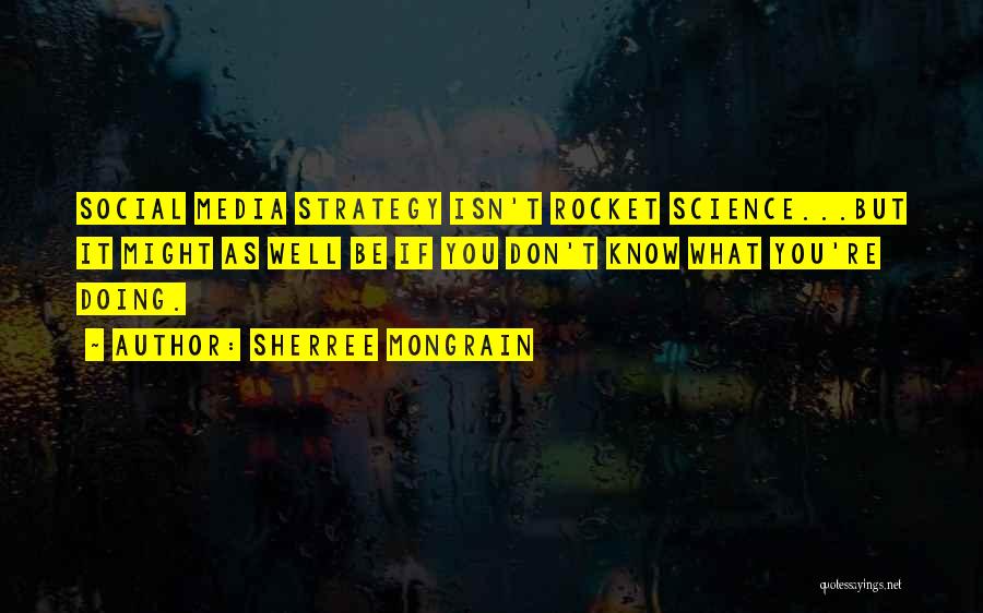 Sherree Mongrain Quotes: Social Media Strategy Isn't Rocket Science...but It Might As Well Be If You Don't Know What You're Doing.