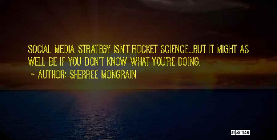 Sherree Mongrain Quotes: Social Media Strategy Isn't Rocket Science...but It Might As Well Be If You Don't Know What You're Doing.