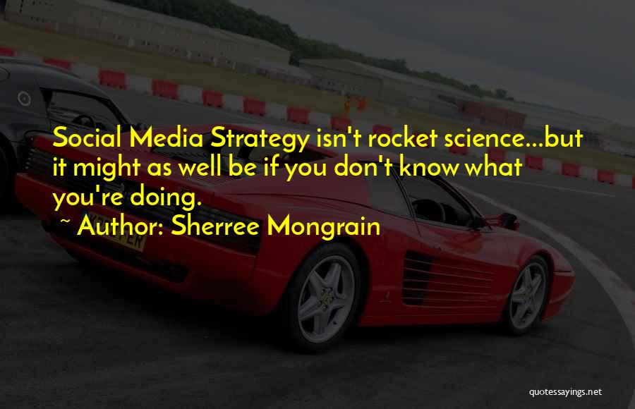Sherree Mongrain Quotes: Social Media Strategy Isn't Rocket Science...but It Might As Well Be If You Don't Know What You're Doing.