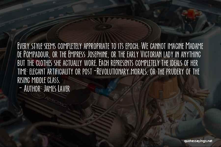 James Laver Quotes: Every Style Seems Completely Appropriate To Its Epoch. We Cannot Imagine Madame De Pompadour, Or The Empress Josephine, Or The